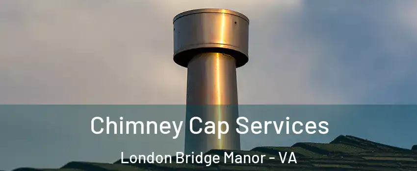 Chimney Cap Services London Bridge Manor - VA