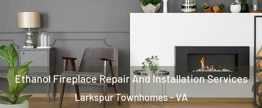Ethanol Fireplace Repair And Installation Services Larkspur Townhomes - VA