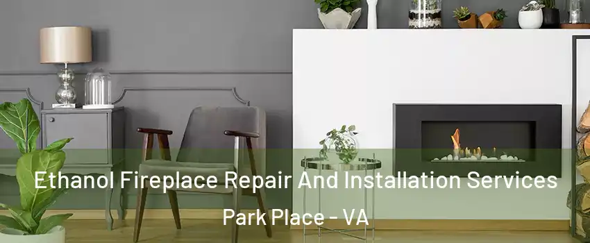 Ethanol Fireplace Repair And Installation Services Park Place - VA