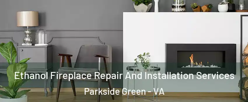 Ethanol Fireplace Repair And Installation Services Parkside Green - VA