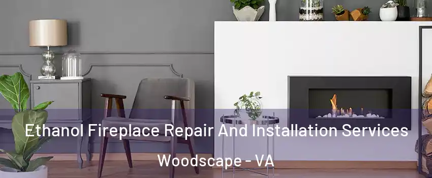 Ethanol Fireplace Repair And Installation Services Woodscape - VA