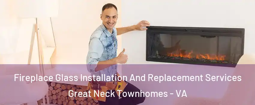 Fireplace Glass Installation And Replacement Services Great Neck Townhomes - VA