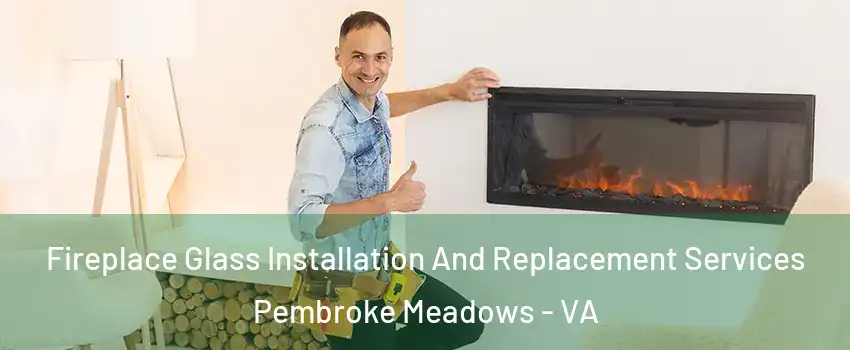 Fireplace Glass Installation And Replacement Services Pembroke Meadows - VA