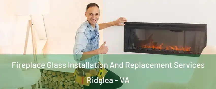 Fireplace Glass Installation And Replacement Services Ridglea - VA