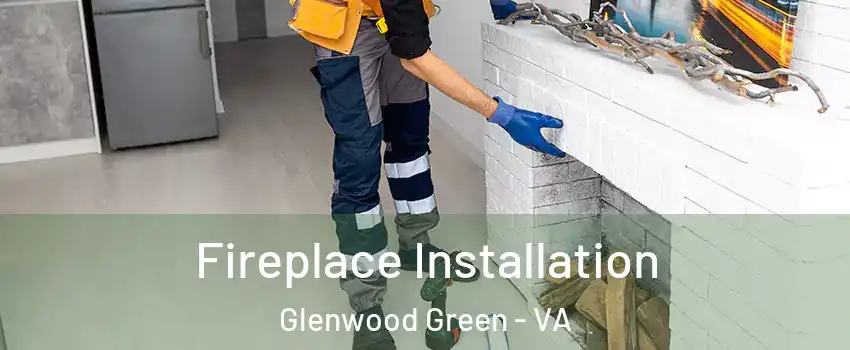 Fireplace Installation Glenwood Green - VA