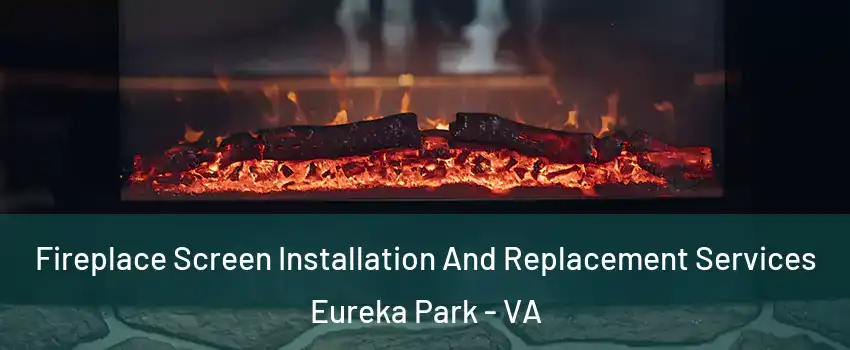 Fireplace Screen Installation And Replacement Services Eureka Park - VA