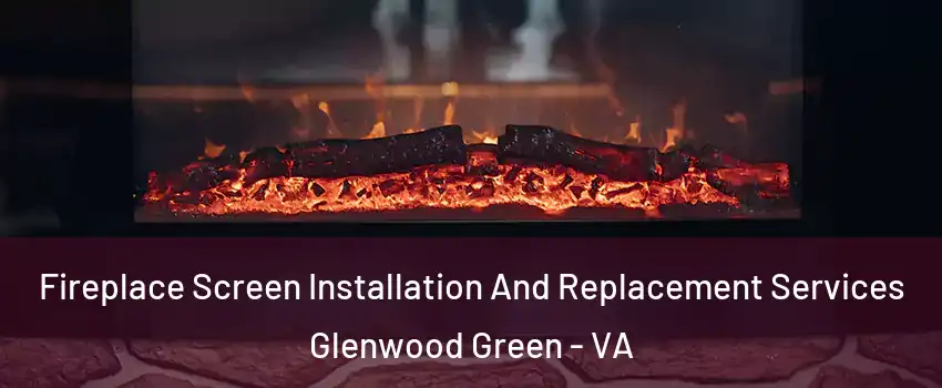 Fireplace Screen Installation And Replacement Services Glenwood Green - VA