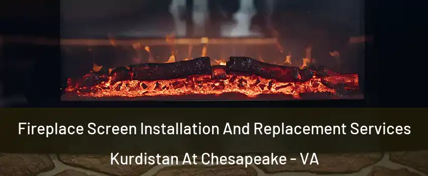 Fireplace Screen Installation And Replacement Services Kurdistan At Chesapeake - VA