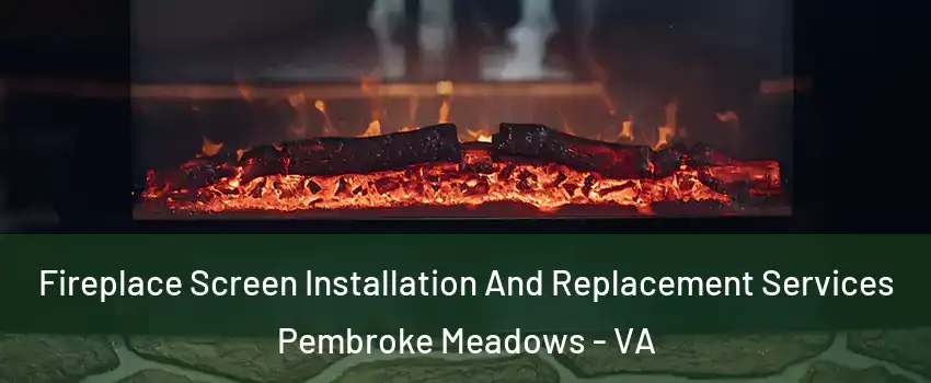 Fireplace Screen Installation And Replacement Services Pembroke Meadows - VA
