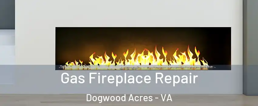 Gas Fireplace Repair Dogwood Acres - VA