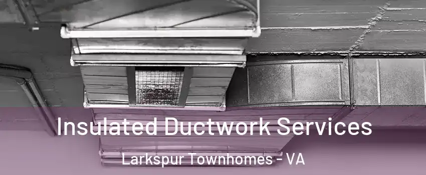 Insulated Ductwork Services Larkspur Townhomes - VA