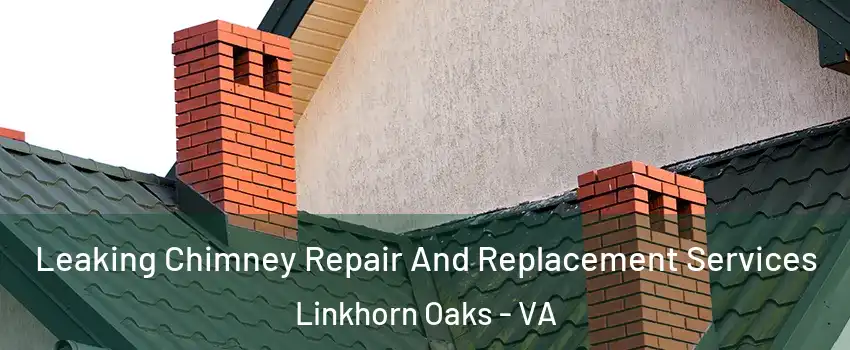 Leaking Chimney Repair And Replacement Services Linkhorn Oaks - VA