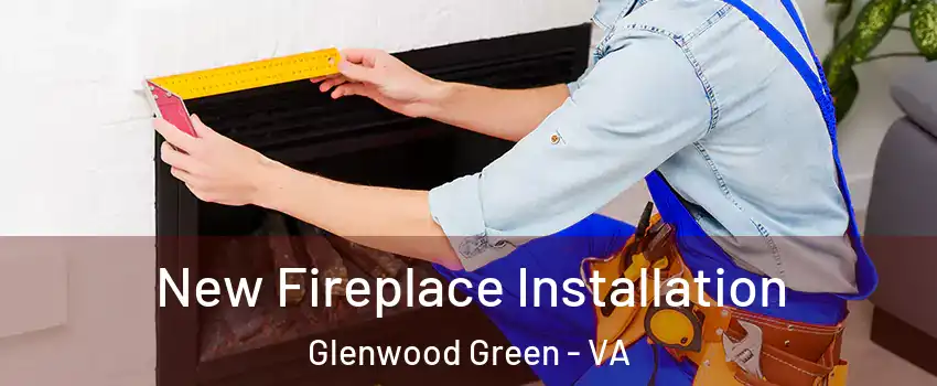 New Fireplace Installation Glenwood Green - VA