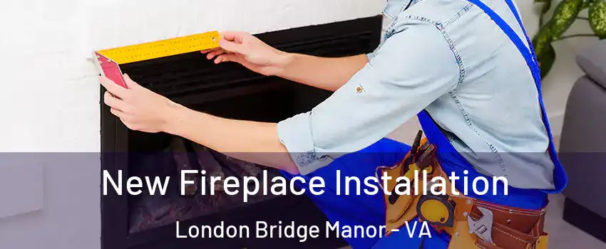 New Fireplace Installation London Bridge Manor - VA