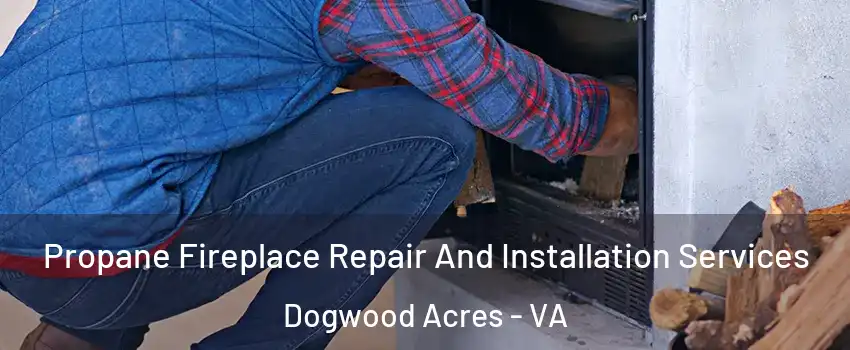 Propane Fireplace Repair And Installation Services Dogwood Acres - VA