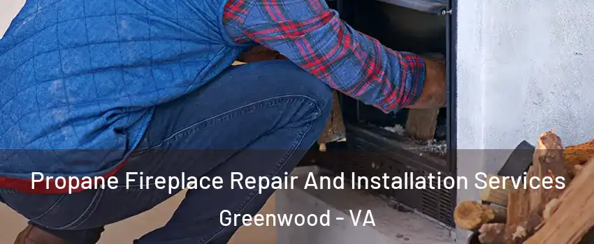Propane Fireplace Repair And Installation Services Greenwood - VA