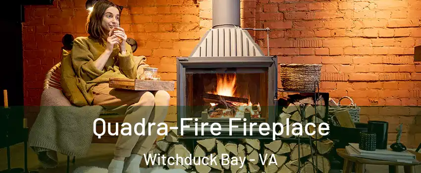 Quadra-Fire Fireplace Witchduck Bay - VA