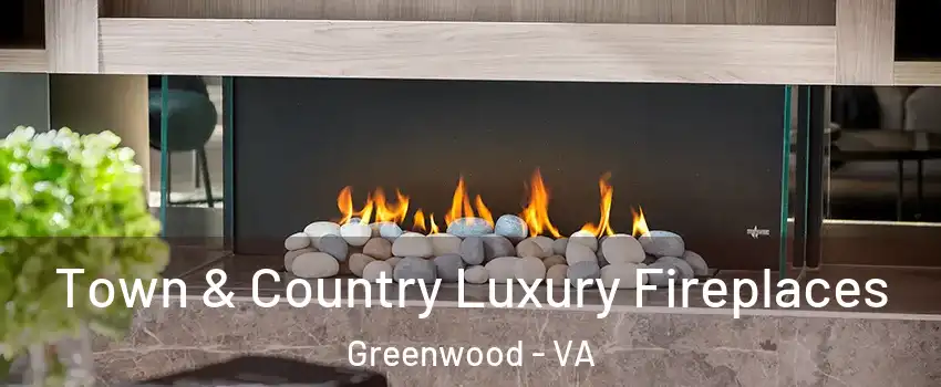 Town & Country Luxury Fireplaces Greenwood - VA