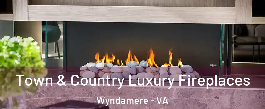Town & Country Luxury Fireplaces Wyndamere - VA