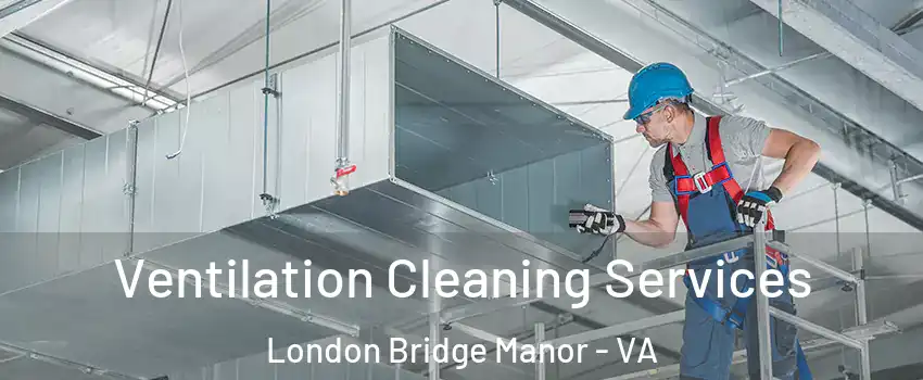 Ventilation Cleaning Services London Bridge Manor - VA