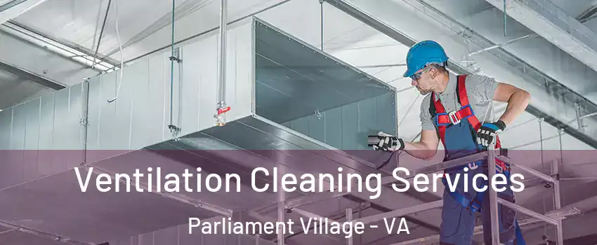 Ventilation Cleaning Services Parliament Village - VA