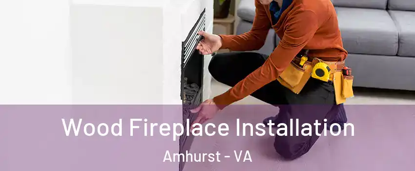 Wood Fireplace Installation Amhurst - VA