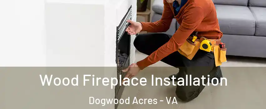 Wood Fireplace Installation Dogwood Acres - VA