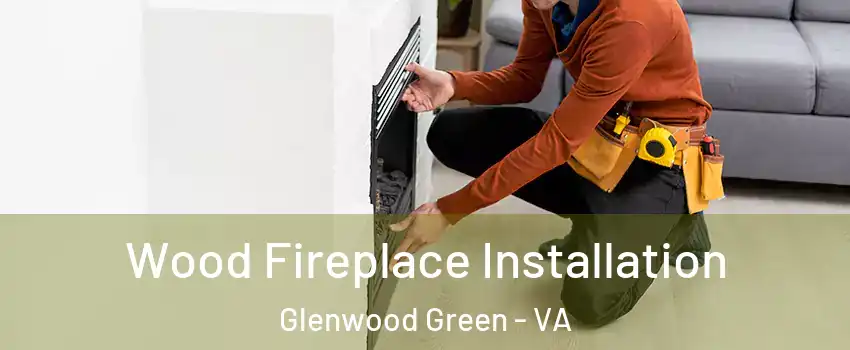 Wood Fireplace Installation Glenwood Green - VA