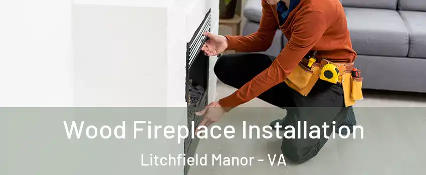 Wood Fireplace Installation Litchfield Manor - VA