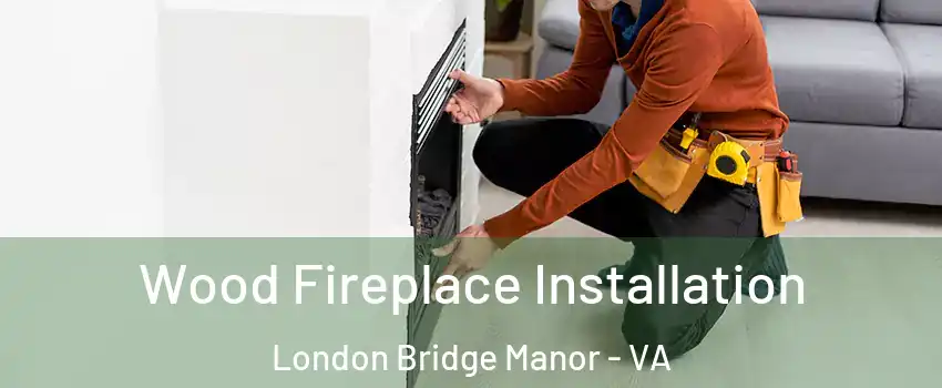 Wood Fireplace Installation London Bridge Manor - VA