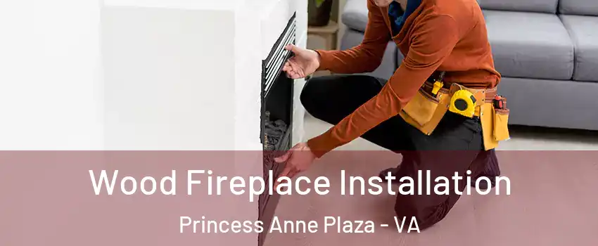 Wood Fireplace Installation Princess Anne Plaza - VA
