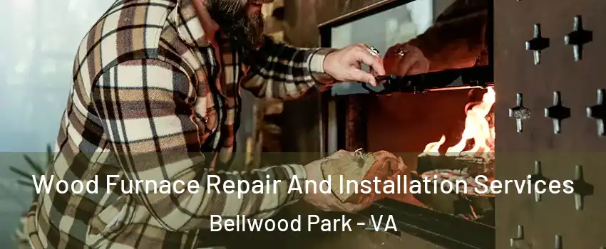 Wood Furnace Repair And Installation Services Bellwood Park - VA