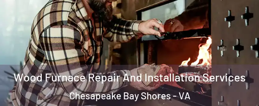 Wood Furnace Repair And Installation Services Chesapeake Bay Shores - VA