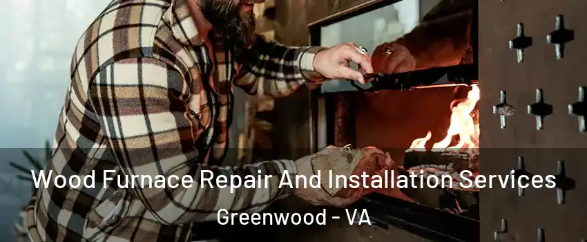 Wood Furnace Repair And Installation Services Greenwood - VA