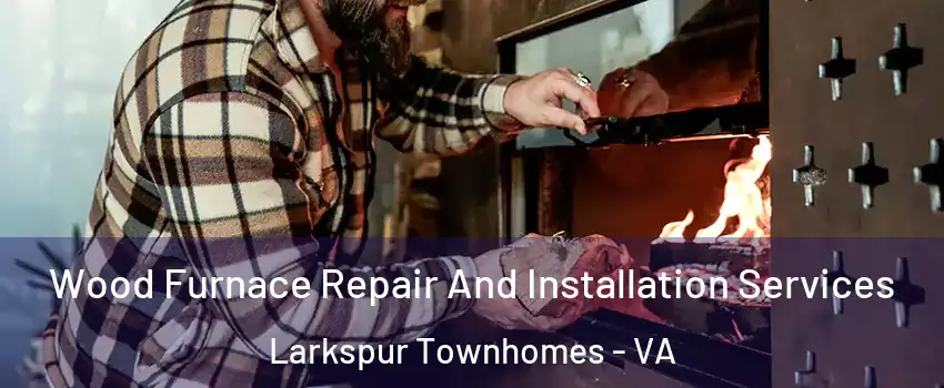 Wood Furnace Repair And Installation Services Larkspur Townhomes - VA