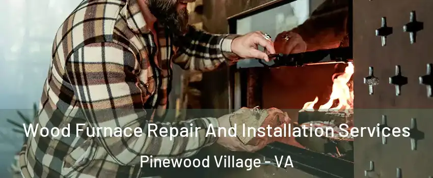 Wood Furnace Repair And Installation Services Pinewood Village - VA