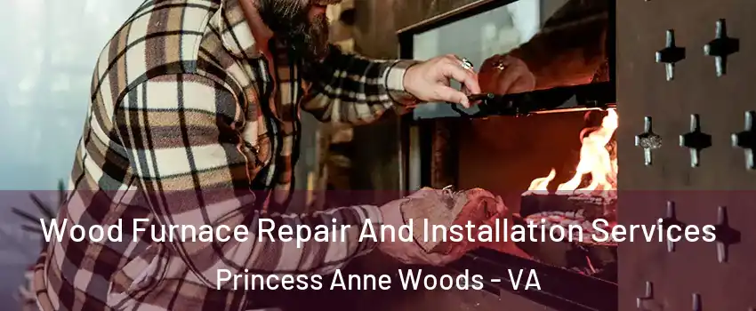 Wood Furnace Repair And Installation Services Princess Anne Woods - VA