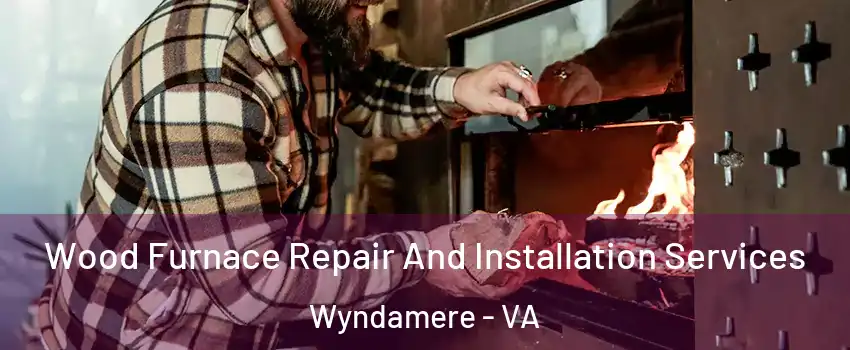 Wood Furnace Repair And Installation Services Wyndamere - VA